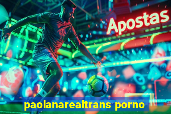 paolanarealtrans porno